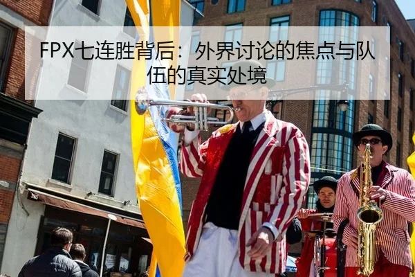 FPX七连胜背后：外界讨论的焦点与队伍的真实处境