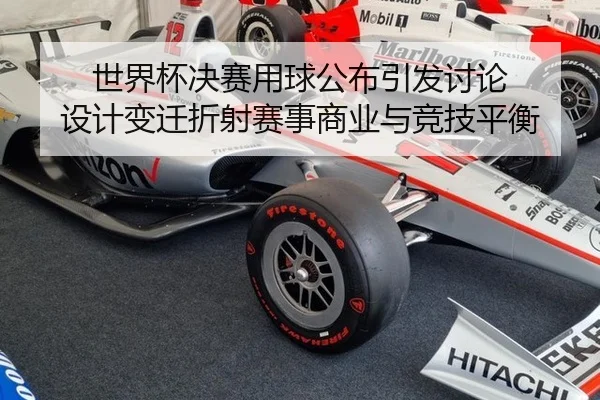 世界杯决赛用球公布引发讨论 设计变迁折射赛事商业与竞技平衡